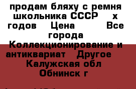 продам бляху с ремня школьника СССР 50-х годов. › Цена ­ 650 - Все города Коллекционирование и антиквариат » Другое   . Калужская обл.,Обнинск г.